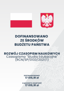 DOFINANSOWANO SE ŚRODKÓW BUDŻETU PAŃSTWA. ROZWÓJ CZASOPISM NAUKOWYCH. Czasopismo "Studia Edukacyjne" (RCN/SP/0133/2021/1). DOFINANSOWANIE 17015,91 CAŁKOWITA WARTOŚĆ 17015,91.